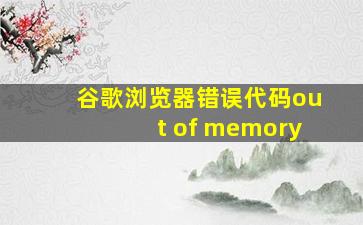 谷歌浏览器错误代码out of memory